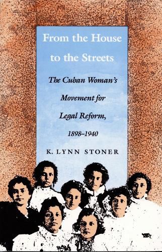 Cover image for From the House to the Streets: The Cuban Woman's Movement for Legal Reform, 1898-1940