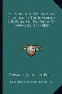 Cover image for Appendices to the Sermon Preached by the Reverend E. B. Pusey, on the Fifth of November, 1837 (1838)