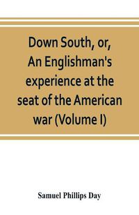 Cover image for Down South, or, An Englishman's experience at the seat of the American war (Volume I)