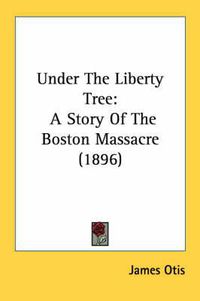 Cover image for Under the Liberty Tree: A Story of the Boston Massacre (1896)