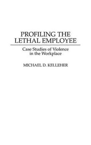 Profiling the Lethal Employee: Case Studies of Violence in the Workplace