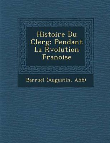 Histoire Du Clerg: Pendant La R Volution Fran Oise