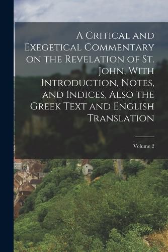 Cover image for A Critical and Exegetical Commentary on the Revelation of St. John, With Introduction, Notes, and Indices, Also the Greek Text and English Translation; Volume 2