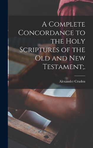 Cover image for A Complete Concordance to the Holy Scriptures of the Old and New Testament;.