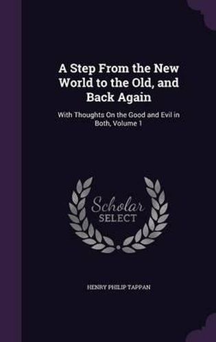 A Step from the New World to the Old, and Back Again: With Thoughts on the Good and Evil in Both, Volume 1