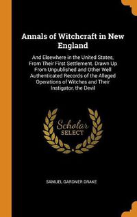 Cover image for Annals of Witchcraft in New England: And Elsewhere in the United States, from Their First Settlement. Drawn Up from Unpublished and Other Well Authenticated Records of the Alleged Operations of Witches and Their Instigator, the Devil