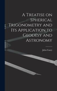 Cover image for A Treatise on Spherical Trigonometry and Its Application to Geodesy and Astronomy