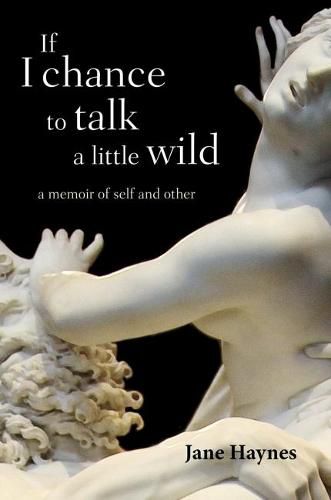 Cover image for If I chance to talk a little wild: A Memoir of Self and Other