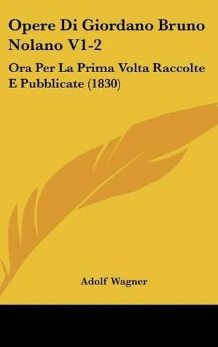 Cover image for Opere Di Giordano Bruno Nolano V1-2: Ora Per La Prima VOLTA Raccolte E Pubblicate (1830)