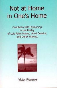 Cover image for Not at Home in One's Home: Caribbean Self-Fashioning in the Poetry of Luis Pales Matos, Aime Cesaire and Derek Walcott