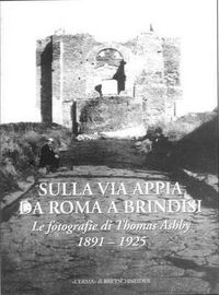 Cover image for Sulla Via Appia Da Roma a Brindisi: Le Fotografie Di Thomas Ashby. 1891-1925. Catalogo Della Mostra. Roma, 2003. British School at Rome