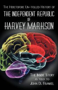 Cover image for The Heretofore Un-tolled History of the Independent Republic of Harvey Markson: The Inside Story as Told to John D. Frankel