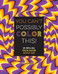 Cover image for You Can't Possibly Color This!: An Impossible Optical Illusion Activity Book