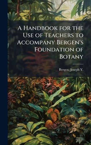 Cover image for A Handbook for the Use of Teachers to Accompany Bergen's Foundation of Botany