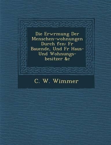 Cover image for Die Erw Rmung Der Menschen-Wohnungen Durch Fen: Fur Bauende, Und Fur Haus- Und Wohnungs-Besitzer &C