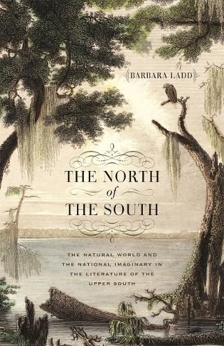 Cover image for The North of the South: The Natural World and the National Imaginary in the Literature of the Upper South