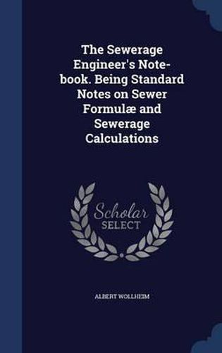 Cover image for The Sewerage Engineer's Note-Book. Being Standard Notes on Sewer Formulae and Sewerage Calculations