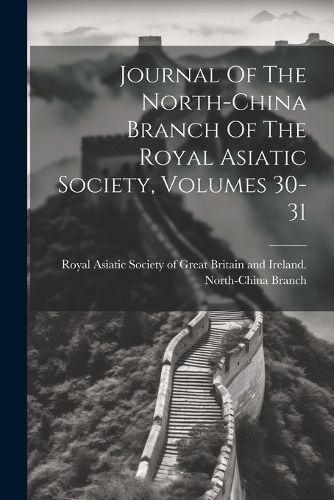 Cover image for Journal Of The North-china Branch Of The Royal Asiatic Society, Volumes 30-31