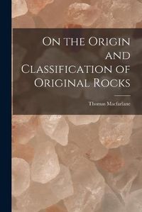 Cover image for On the Origin and Classification of Original Rocks [microform]