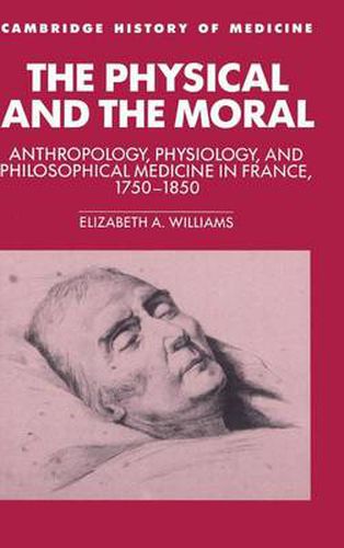 Cover image for The Physical and the Moral: Anthropology, Physiology, and Philosophical Medicine in France, 1750-1850