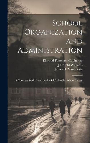 Cover image for School Organization and Administration; a Concrete Study Based on the Salt Lake City School Survey