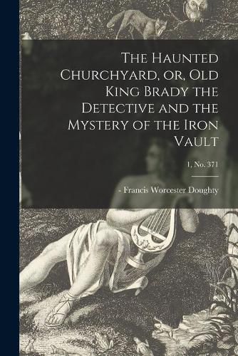 Cover image for The Haunted Churchyard, or, Old King Brady the Detective and the Mystery of the Iron Vault; 1, no. 371