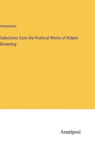 Cover image for Selections from the Poetical Works of Robert Browning