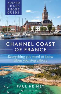 Cover image for Adlard Coles Shore Guide: Channel Coast of France: Everything you need to know when you step ashore