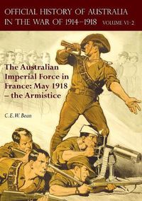 Cover image for The Official History of Australia in the War of 1914-1918: Volume VI Part 2 - The Australian Imperial Force in France: May 1918 - the Armistice