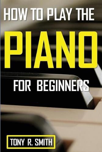 Cover image for How to Play The Piano: For Beginner's A Complete Guide (How to Play the Piano and Keyboard)