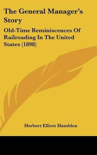 The General Manager's Story: Old-Time Reminiscences of Railroading in the United States (1898)