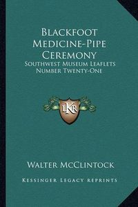 Cover image for Blackfoot Medicine-Pipe Ceremony: Southwest Museum Leaflets Number Twenty-One