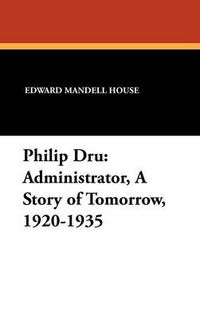 Cover image for Philip Dru Administrator, a Story of Tomorrow, 1920-1935: Administrator, a Story of Tomorrow, 1920-1935