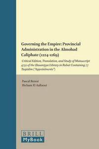 Cover image for Governing the Empire: Provincial Administration in the Almohad Caliphate (1224-1269): Critical Edition, Translation, and Study of Manuscript 4752 of the Hasaniyya Library in Rabat Containing 77 Taqadim ( Appointments )