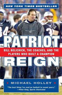 Cover image for Patriot Reign: Bill Belichick, The Coaches, And The Players Who Built A Champion