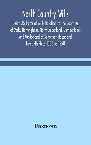 Cover image for North Country Wills; Being Abstracts of wills Relating to the Counties of York, Nottingham, Northumberland, Cumberland, and Westorland at Somerset House and Lambeth Place 1383 to 1558