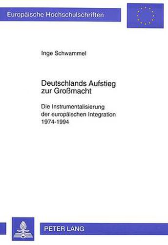 Cover image for Deutschlands Aufstieg Zur Grossmacht: Die Instrumentalisierung Der Europaeischen Integration 1974-1994