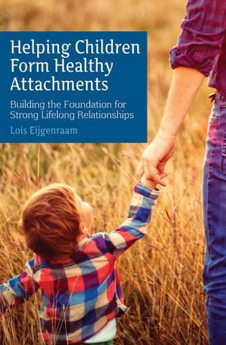 Cover image for Helping Children Form Healthy Attachments: Building the Foundation for Strong Lifelong Relationships