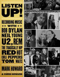 Cover image for Listen Up!: Recording Music with Bob Dylan, Neil Young, U2, The Tragically Hip, REM, Iggy Pop, Red Hot Chili Peppers, Tom Waits...