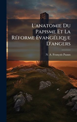 Cover image for L'anatomie Du Papisme Et La RA(c)forme AvangA(c)lique D'angers