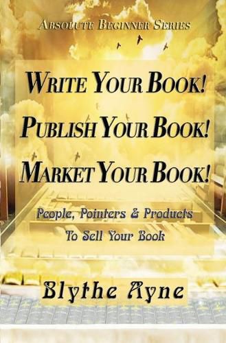 Cover image for Write Your Book! Publish Your Book! Market Your Book!: People, Pointers & Products to Sell Your Book