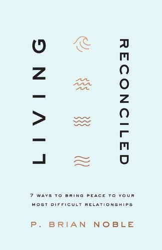 Cover image for Living Reconciled: 7 Ways to Bring Peace to Your Most Difficult Relationships