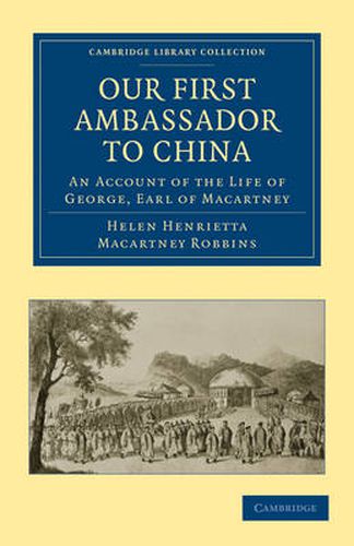 Cover image for Our First Ambassador to China: An Account of the Life of George, Earl of Macartney, with Extracts from His Letters, and the Narrative of His Experiences in China, as Told by Himself, 1737-1806