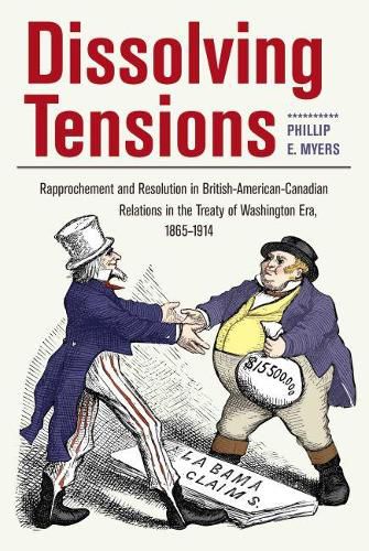 Cover image for Dissolving Tensions: Rapproachement and Resolution in British-American-Canadian Relations in the Treaty of Washington Era, 1865-1914