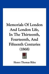 Cover image for Memorials of London and London Life, in the Thirteenth, Fourteenth, and Fifteenth Centuries (1868)