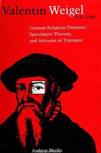 Cover image for Valentin Weigel (1533-1588): German Religious Dissenter, Speculative Theorist, and Advocate of Tolerance