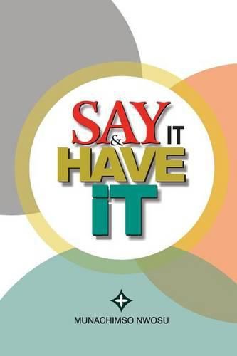 Cover image for Say It & Have It: Decrees, Affirmations, Confessions and Declarations of Faith for Locating Hope, Sustaining it and Turning it to the Reality of Strong Faith that Births Victories, Liberty, Breakthroughs and Testimonies.