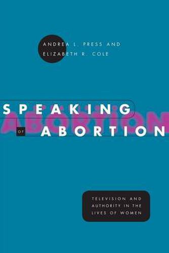 Cover image for Speaking of Abortion: Television and Authority in the Lives of Women