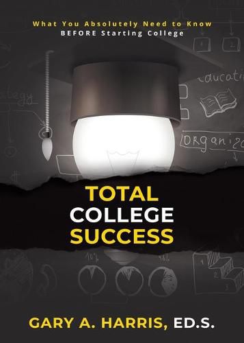 Total College Success: What You Absolutely Need to Know BEFORE Starting College