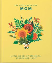 Cover image for The Little Book of Mom: Little Words of Strength, Wisdom and Love